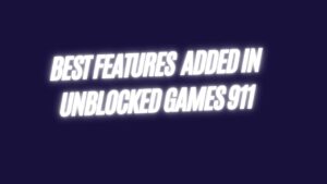 Best Features Added In Unblocked Games 911 in 2023